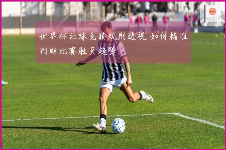 世界杯让球竞猜规则透视 如何精准判断比赛胜负趋势