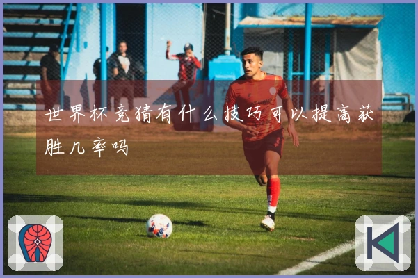 世界杯竞猜有什么技巧可以提高获胜几率吗