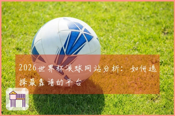 2026世界杯滚球网站分析：如何选择最靠谱的平台