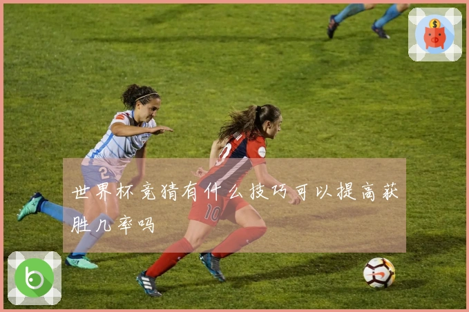 世界杯竞猜有什么技巧可以提高获胜几率吗