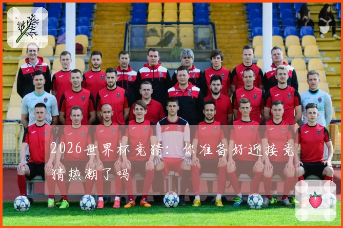 2026世界杯竞猜：你准备好迎接竞猜热潮了吗