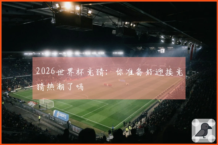 2026世界杯竞猜：你准备好迎接竞猜热潮了吗